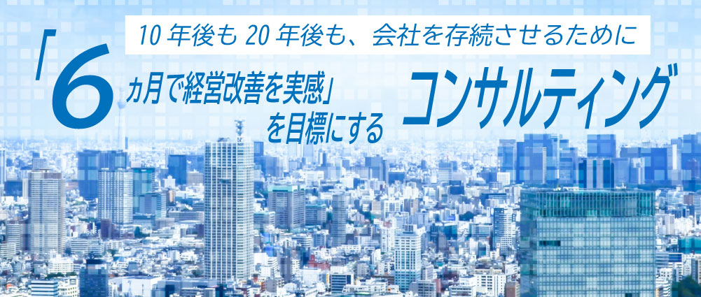 「6か月で経営改善を実感」を目標にするコンサルティング